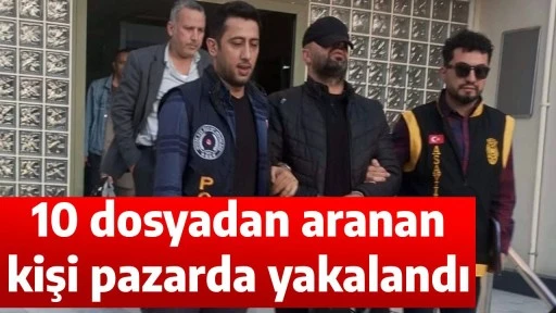 10 dosyadan aranan kişi pazarda yakalandı