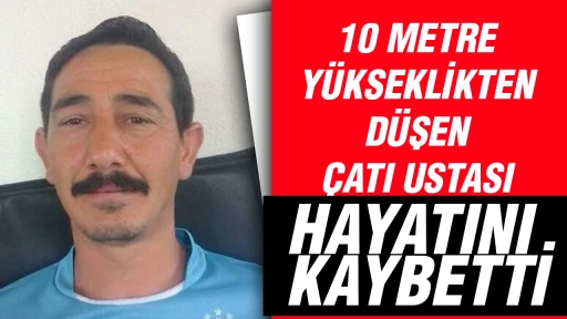 10 metre y&uuml;kseklikten d&uuml;şen &ccedil;atı ustası, hayatını kaybetti