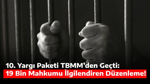 10. Yargı Paketi TBMM&rsquo;den Ge&ccedil;ti: 19 Bin Mahkumu İlgilendiren D&uuml;zenleme!
