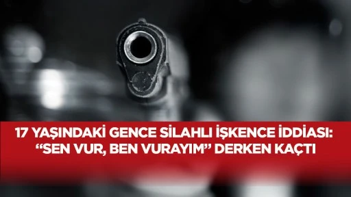 17 yaşındaki gence silahlı işkence iddiası: &ldquo;Sen vur, ben vurayım&rdquo; derken ka&ccedil;tı