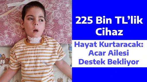 225 Bin TL&rsquo;lik Cihaz Hayat Kurtaracak: Acar Ailesi Destek Bekliyor