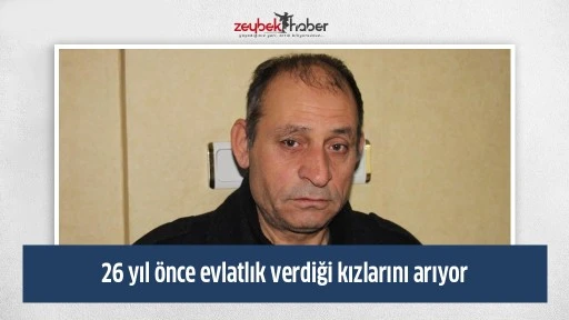 26 yıl &ouml;nce evlatlık verdiği kızlarını arıyor