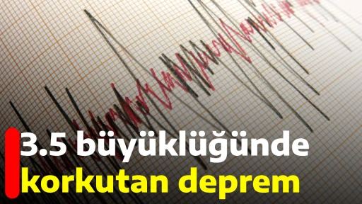 3.5 b&uuml;y&uuml;kl&uuml;ğ&uuml;nde korkutan deprem