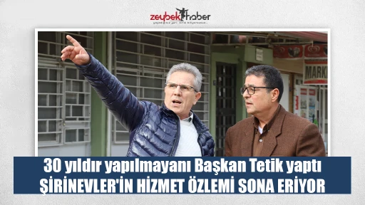 30 yıldır yapılmayanı Başkan Tetik yaptı ŞİRİNEVLER'İN HİZMET &Ouml;ZLEMİ SONA ERİYOR