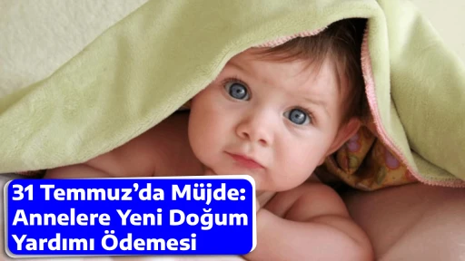 31 Temmuz&rsquo;da M&uuml;jde: Annelere Yeni Doğum Yardımı &Ouml;demesi