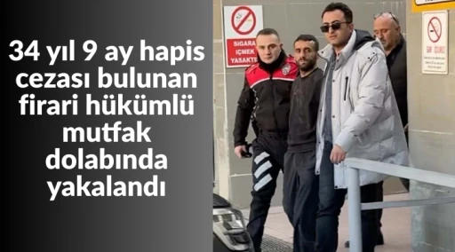 34 yıl 9 ay hapis cezası bulunan firari h&uuml;k&uuml;ml&uuml; mutfak dolabında yakalandı