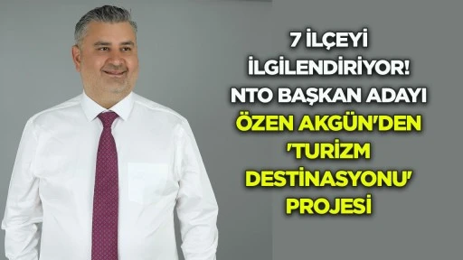 7 ilçeyi ilgilendiriyor! NTO Başkan Adayı Özen Akgün’den ‘Turizm Destinasyonu’ projesi