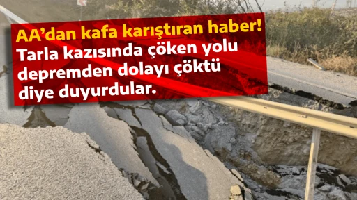 AA&rsquo;dan kafa karıştıran haber! Tarla kazısında &ccedil;&ouml;ken yolu depremden dolayı &ccedil;&ouml;kt&uuml; diye duyurdular. 