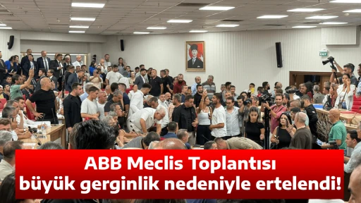 ABB Meclis Toplantısı b&uuml;y&uuml;k gerginlik nedeniyle ertelendi!