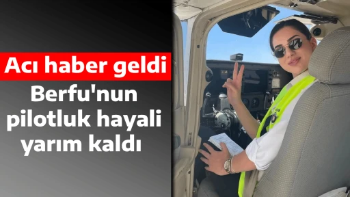 Acı haber geldi, Berfu'nun pilotluk hayali yarım kaldı 