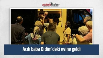 Acılı baba Didim&rsquo;deki evine geldi