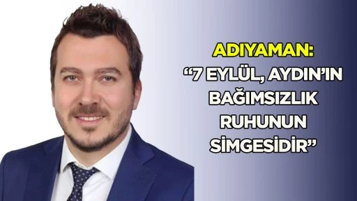 Adıyaman: &ldquo;7 Eyl&uuml;l, Aydın&rsquo;ın bağımsızlık ruhunun simgesidir&rdquo;