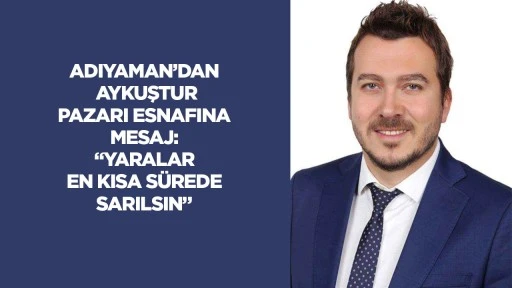 Adıyaman&rsquo;dan Aykuştur Pazarı esnafına mesaj: &ldquo;Yaralar en kısa s&uuml;rede sarılsın&rdquo;