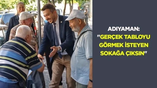 Adıyaman: &ldquo;Ger&ccedil;ek tabloyu g&ouml;rmek isteyen sokağa &ccedil;ıksın&rdquo;