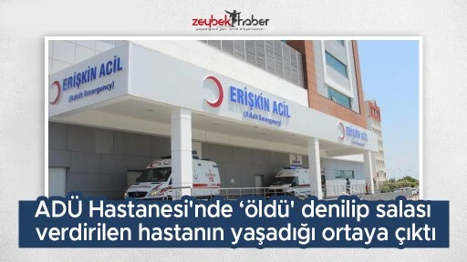 AD&Uuml; Hastanesi'nde &lsquo;&ouml;ld&uuml;' denilip salası verdirilen hastanın yaşadığı ortaya &ccedil;ıktı