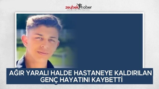 AĞIR YARALI HALDE HASTANEYE KALDIRILAN GEN&Ccedil; HAYATINI KAYBETTİ