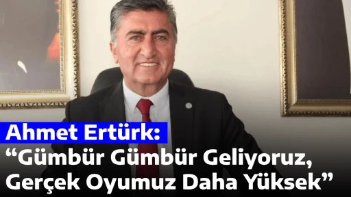 Ahmet Ert&uuml;rk: &ldquo;G&uuml;mb&uuml;r G&uuml;mb&uuml;r Geliyoruz, Ger&ccedil;ek Oyumuz Daha Y&uuml;ksek&rdquo;