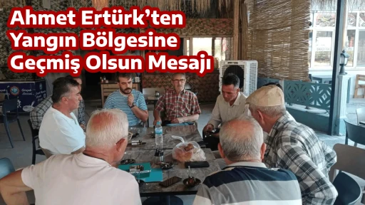 Ahmet Ert&uuml;rk&rsquo;ten Yangın B&ouml;lgesine Ge&ccedil;miş Olsun Mesajı