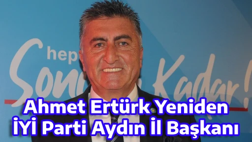 Ahmet Ert&uuml;rk Yeniden İYİ Parti Aydın İl Başkanı