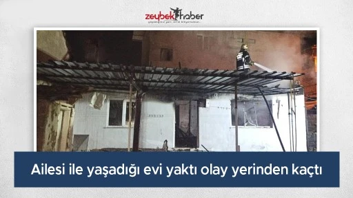 Ailesi ile yaşadığı evi yaktı olay yerinden ka&ccedil;tı