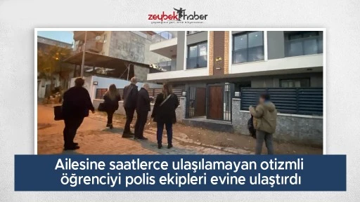 Ailesine saatlerce ulaşılamayan otizmli &ouml;ğrenciyi polis ekipleri evine ulaştırdı