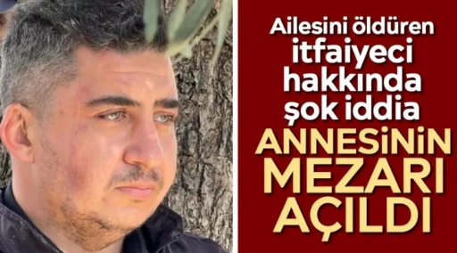 Ailesini &ouml;ld&uuml;ren itfaiyeci hakkında şok iddia: Annesinin mezarı a&ccedil;ıldı