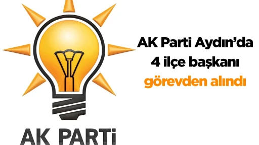 AK Parti Aydın&rsquo;da 4 il&ccedil;e başkanı g&ouml;revden alındı