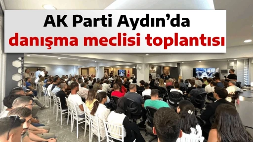 AK Parti Aydın&rsquo;da danışma meclisi toplantısı