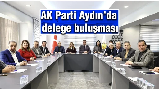 AK Parti Aydın&rsquo;da delege buluşması