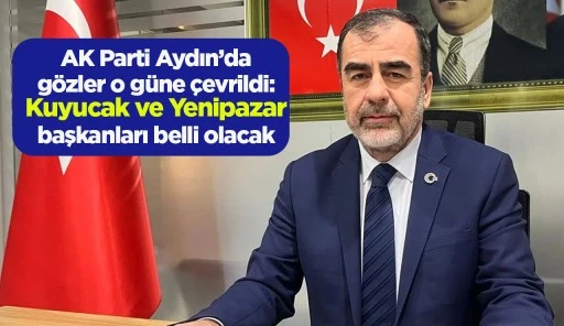 AK Parti Aydın’da gözler o güne çevrildi: Kuyucak ve Yenipazar başkanları belli olacak