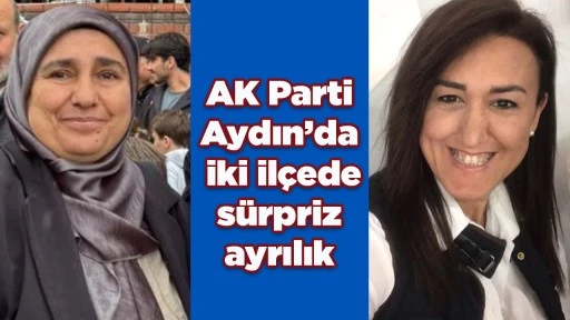 AK Parti Aydın&rsquo;da iki il&ccedil;ede s&uuml;rpriz ayrılık