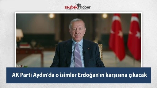 AK Parti Aydın'da o isimler Erdoğan'ın karşısına &ccedil;ıkacak