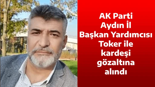 AK Parti Aydın İl Başkan Yardımcısı Toker ile kardeşi g&ouml;zaltına alındı