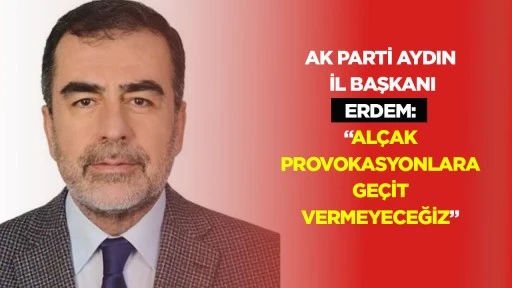 Ak Parti Aydın İl Başkanı Erdem: &ldquo;Al&ccedil;ak provokasyonlara ge&ccedil;it vermeyeceğiz&rdquo;