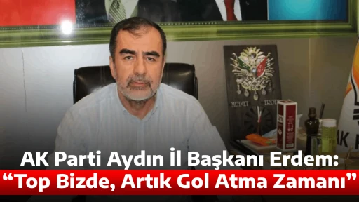 AK Parti Aydın İl Başkanı Erdem: &ldquo;Top Bizde, Artık Gol Atma Zamanı&rdquo;