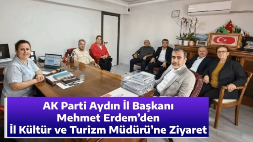 AK Parti Aydın İl Başkanı Mehmet Erdem&rsquo;den İl K&uuml;lt&uuml;r ve Turizm M&uuml;d&uuml;r&uuml;&rsquo;ne Ziyaret