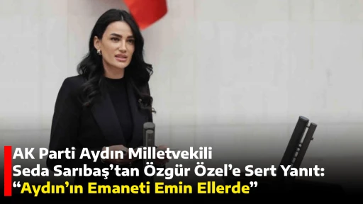 AK Parti Aydın Milletvekili Seda Sarıbaş&rsquo;tan &Ouml;zg&uuml;r &Ouml;zel&rsquo;e Sert Yanıt: &ldquo;Aydın&rsquo;ın Emaneti Emin Ellerde&rdquo;