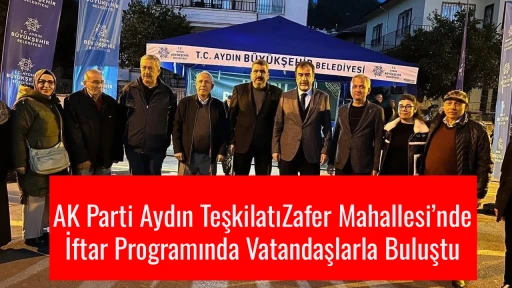 AK Parti Aydın Teşkilatı Zafer Mahallesi&rsquo;nde İftar Programında Vatandaşlarla Buluştu