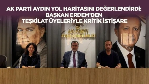 AK Parti Aydın yol haritasını değerlendirdi: Başkan Erdem'den teşkilat üyeleriyle kritik istişare