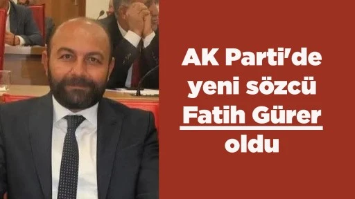 AK Parti'de yeni s&ouml;zc&uuml; Fatih G&uuml;rer oldu