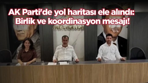 AK Parti'de yol haritası ele alındı: Birlik ve koordinasyon mesajı!