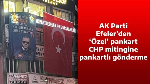 AK Parti Efeler&rsquo;den &lsquo;&Ouml;zel&rsquo; pankart, CHP mitingine pankartlı g&ouml;nderme