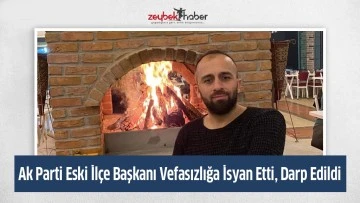 Ak Parti Eski İl&ccedil;e Başkanı Vefasızlığa İsyan Etti, Darp Edildi