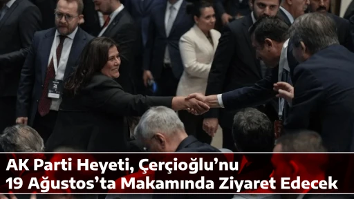 AK Parti Heyeti, &Ccedil;er&ccedil;ioğlu&rsquo;nu 19 Ağustos&rsquo;ta Makamında Ziyaret Edecek