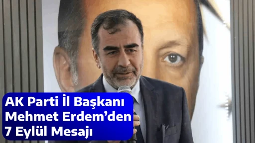 AK Parti İl Başkanı Mehmet Erdem&rsquo;den 7 Eyl&uuml;l Mesajı
