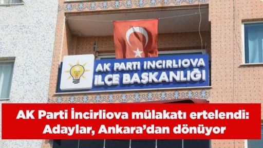 AK Parti İncirliova m&uuml;lakatı ertelendi: Adaylar, Ankara&rsquo;dan d&ouml;n&uuml;yor