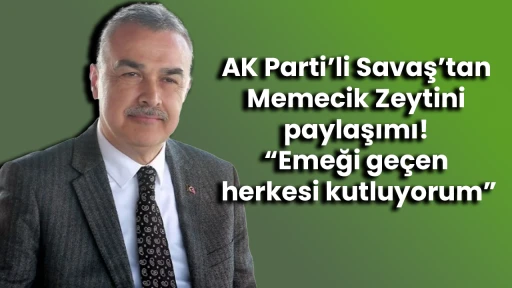 AK Parti&rsquo;li Savaş&rsquo;tan Memecik Zeytini paylaşımı! &ldquo;Emeği ge&ccedil;en herkesi kutluyorum&rdquo;