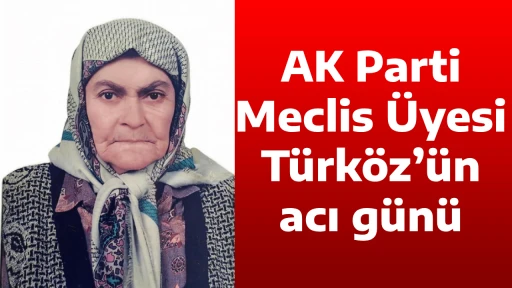 AK Parti Meclis &Uuml;yesi T&uuml;rk&ouml;z&rsquo;&uuml;n acı g&uuml;n&uuml;