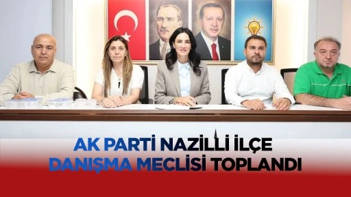 AK Parti Nazilli İl&ccedil;e Danışma Meclisi toplandı
