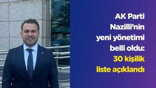 AK Parti Nazilli’nin yeni yönetimi belli oldu: 30 kişilik liste açıklandı